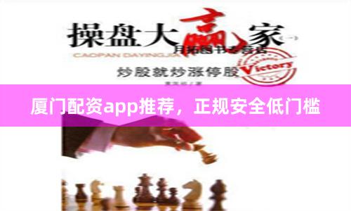 厦门配资app推荐,正规安全低门槛