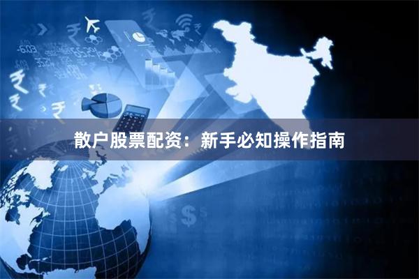 散户股票配资：新手必知操作指南