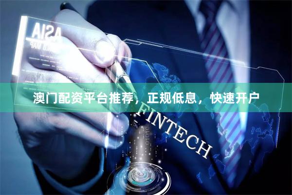 澳门配资平台推荐，正规低息，快速开户