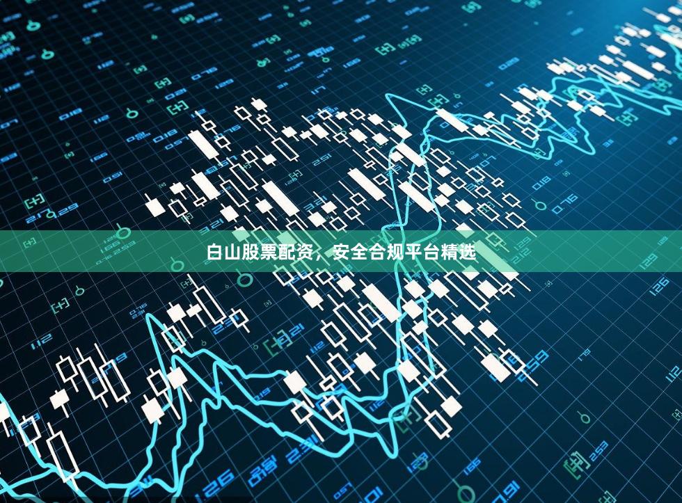 白山股票配资，安全合规平台精选