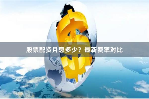 股票配资月息多少？最新费率对比