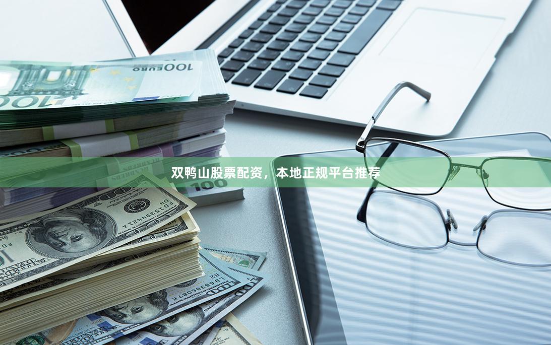 双鸭山股票配资，本地正规平台推荐