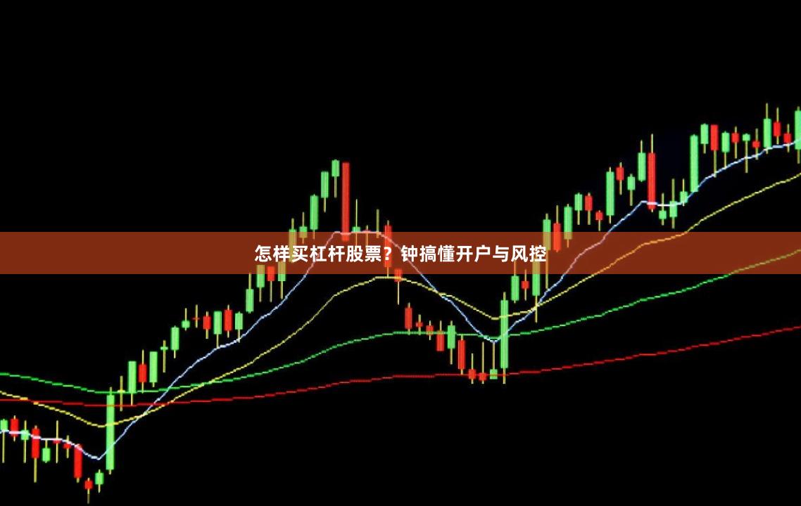 怎样买杠杆股票？钟搞懂开户与风控