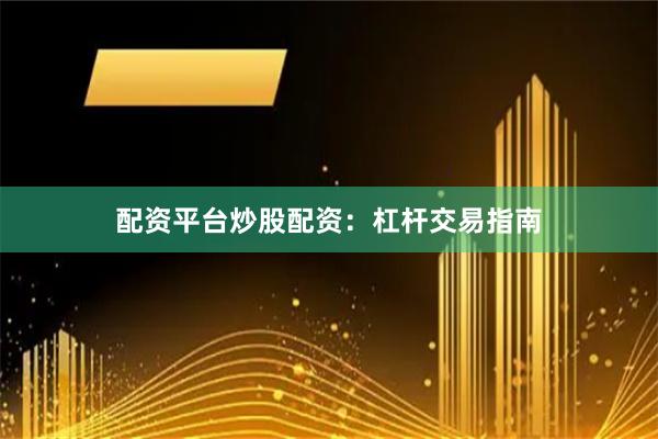 配资平台炒股配资：杠杆交易指南