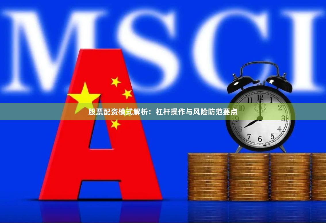 股票配资模式解析：杠杆操作与风险防范要点