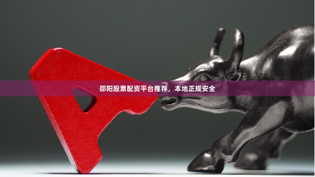 邵阳股票配资平台推荐，本地正规安全