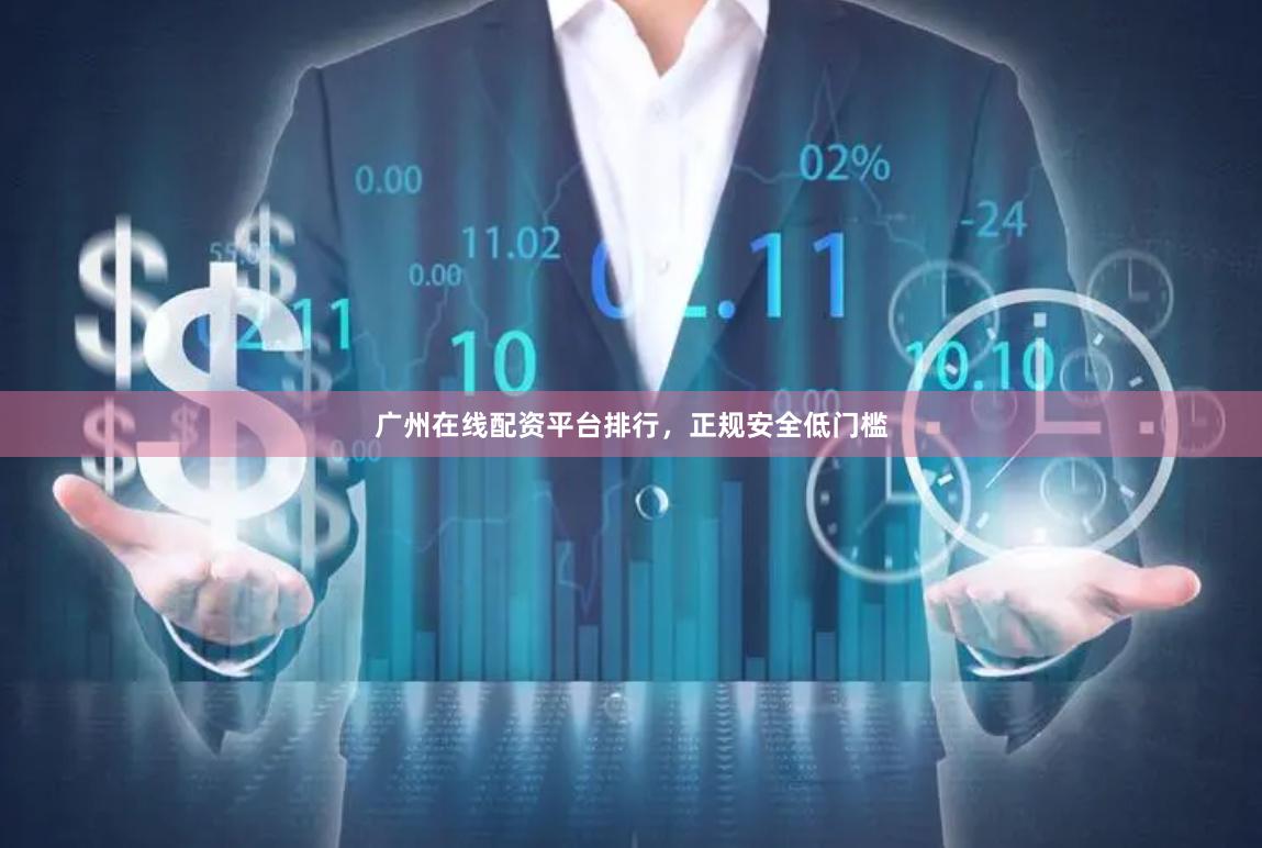 广州在线配资平台排行，正规安全低门槛
