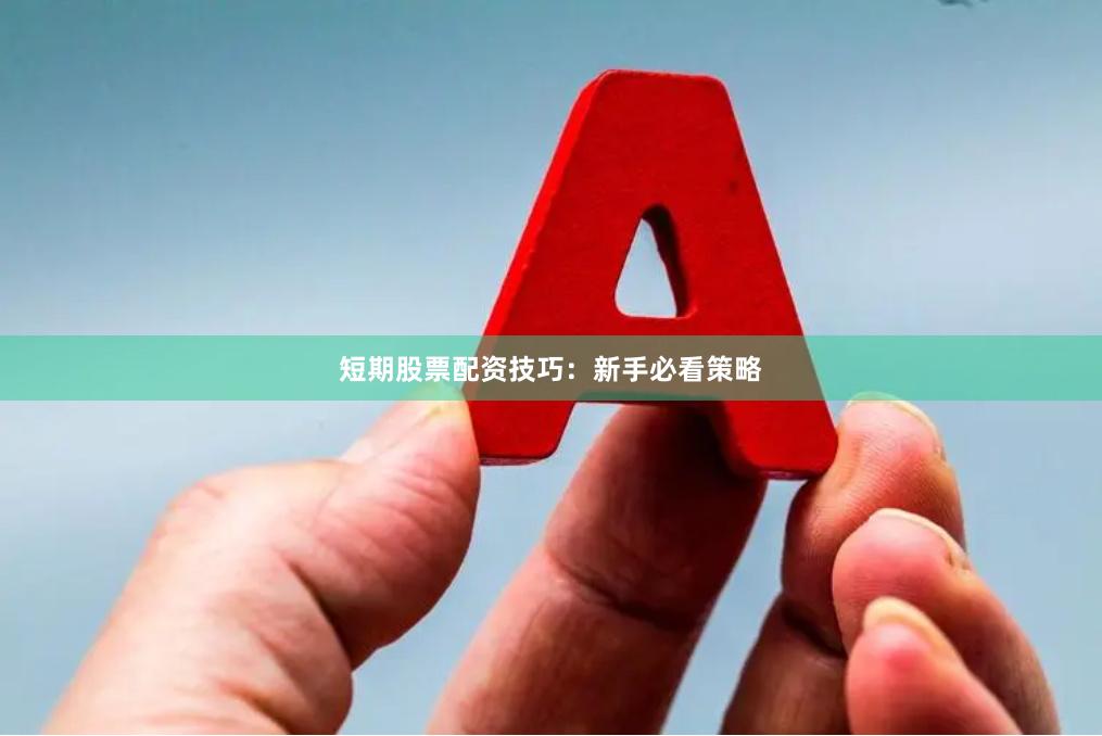 短期股票配资技巧：新手必看策略