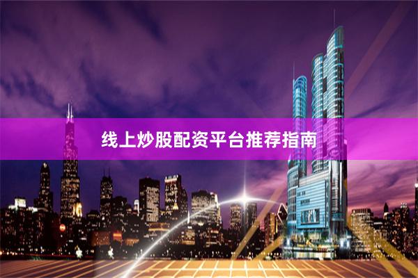 线上炒股配资平台推荐指南