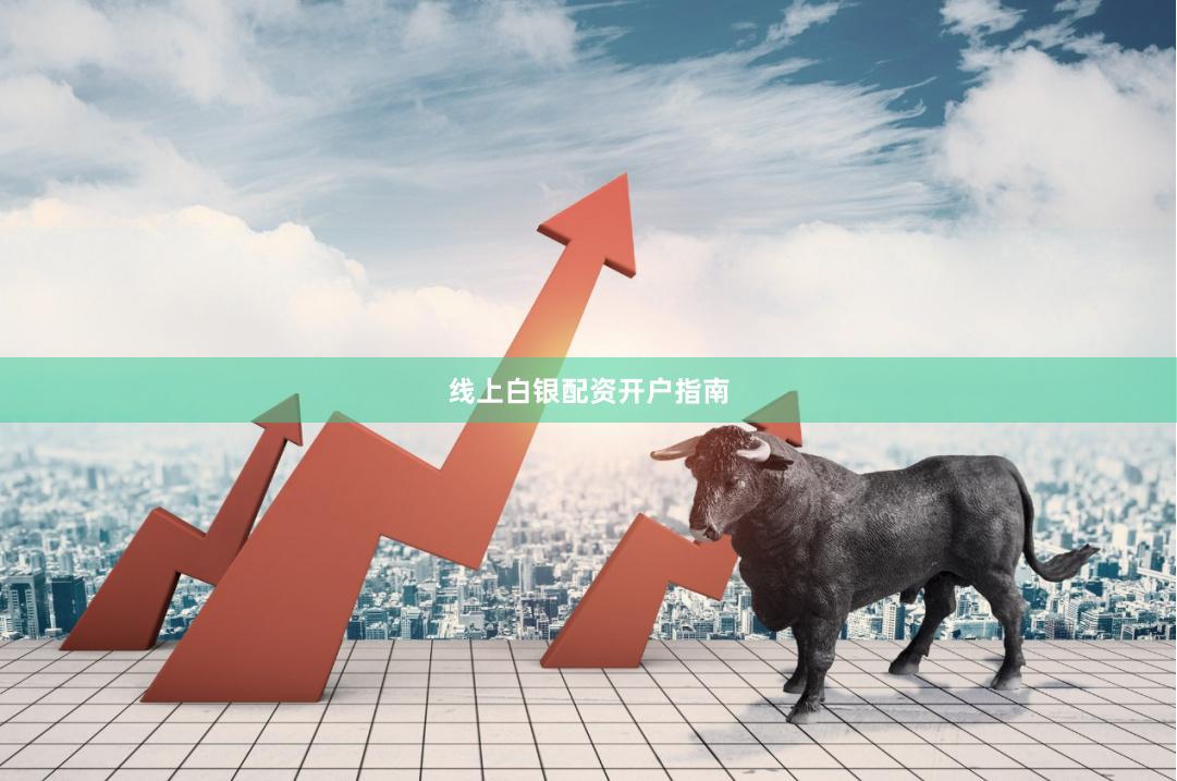 线上白银配资开户指南