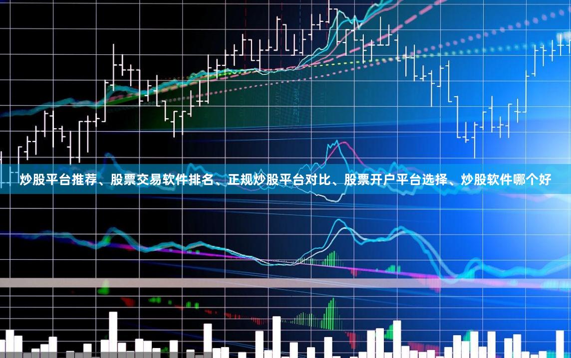 炒股平台推荐、股票交易软件排名、正规炒股平台对比、股票开户平台选择、炒股软件哪个好