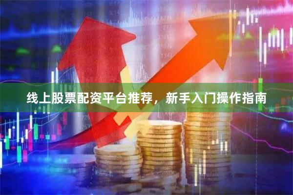 线上股票配资平台推荐，新手入门操作指南