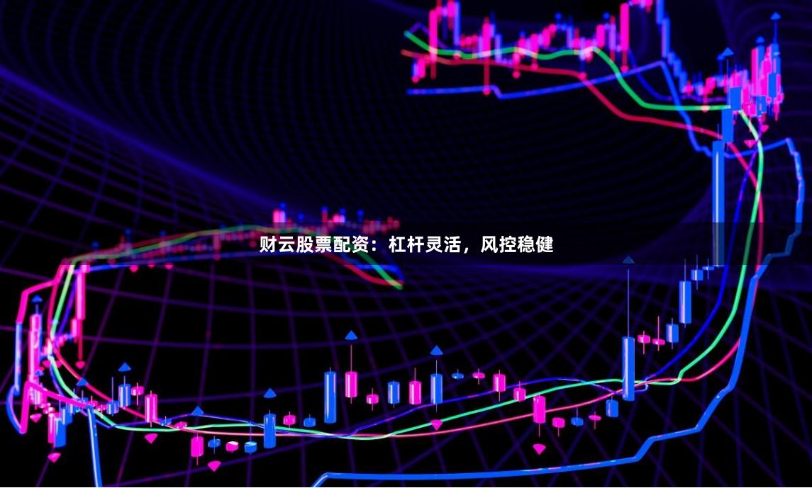 财云股票配资：杠杆灵活，风控稳健